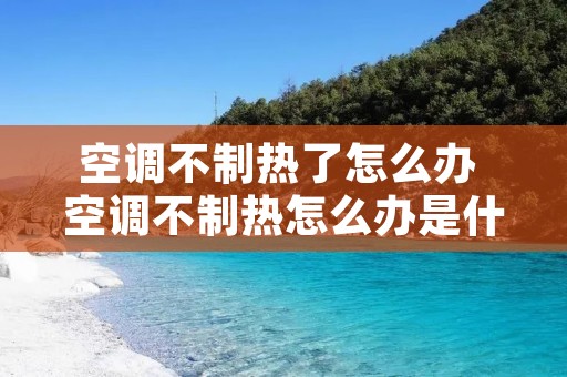 空调不制热了怎么办 空调不制热怎么办是什么原因