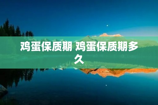 鸡蛋保质期 鸡蛋保质期多久