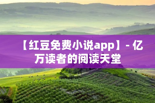 【红豆免费小说app】- 亿万读者的阅读天堂