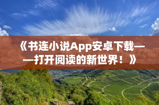 《书连小说App安卓下载——打开阅读的新世界！》