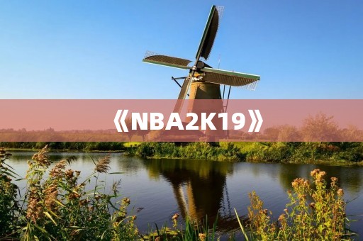 《NBA2K19》:打造真实篮球体验的最佳游戏 《NBA2K19》:打造真实篮球体验的最佳游戏