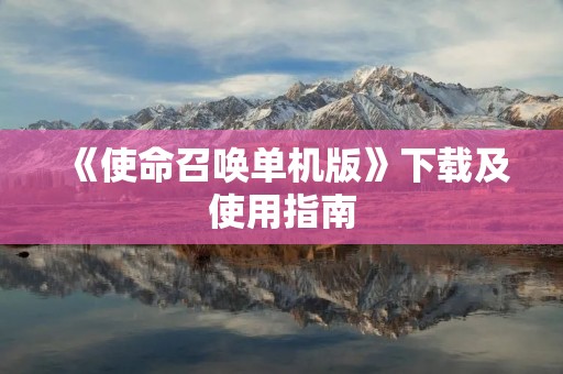 《使命召唤单机版》下载及使用指南:让你的战争梦想成真! 《使命召唤单机版》下载及使用指南:让你的战争梦想成真!