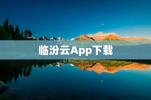 临汾云App下载:体验智慧临汾,畅享城市服务 临汾云App下载:体验智慧临汾,畅享城市服务