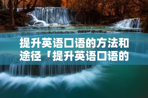 提升英语口语的方法和途径「提升英语口语的方式」