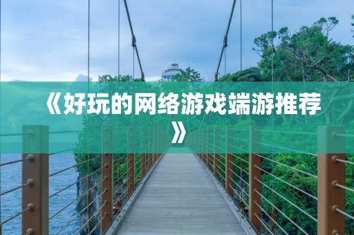 《好玩的网络游戏端游推荐》 《好玩的网络游戏端游推荐》