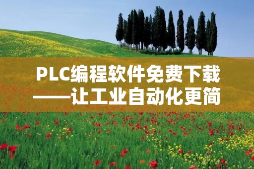 PLC编程软件免费下载——让工业自动化更简单！