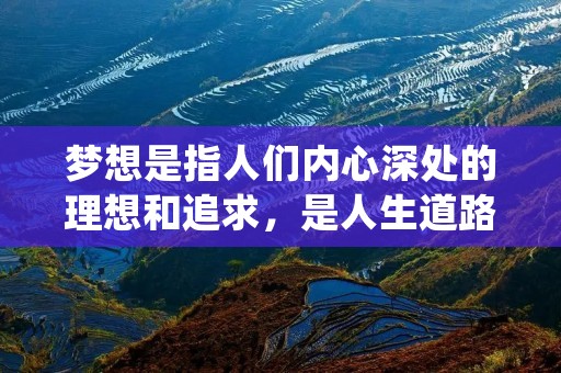 梦想是指人们内心深处的理想和追求，是人生道路上的精神支柱和动力源泉。在人们追逐梦想的过程中，总会遭遇各种困难和挫折，但是只要坚持不懈，就一定能够实现自己的梦想。以下是关于梦想的名言警句，希望能够给大家带来启示和鼓舞。