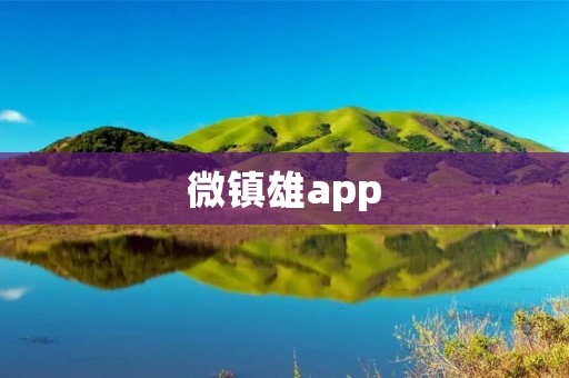 微镇雄app:探索乡村新生活的智慧伴侣 微镇雄app:探索乡村新生活的智慧伴侣