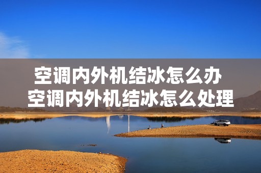 空调内外机结冰怎么办 空调内外机结冰怎么处理