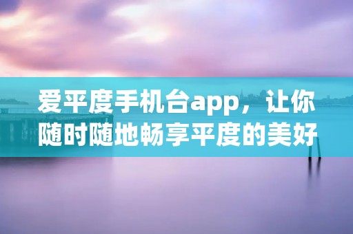 爱平度手机台app,让你随时随地畅享平度的美好生活 爱平度手机台app,让你随时随地畅享平度的美好生活
