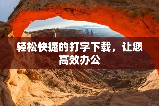 轻松快捷的打字下载，让您高效办公