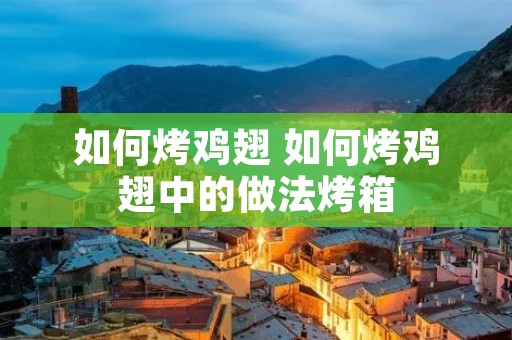 如何烤鸡翅 如何烤鸡翅中的做法烤箱