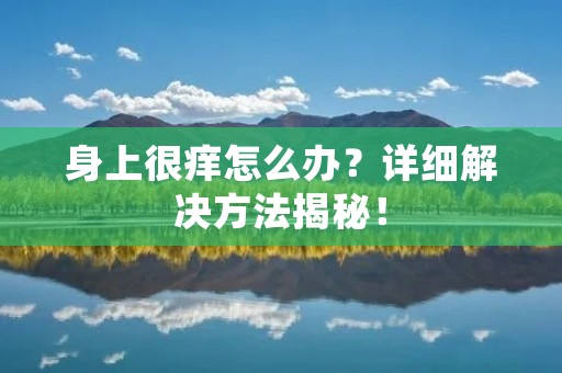 身上很痒怎么办？详细解决方法揭秘！