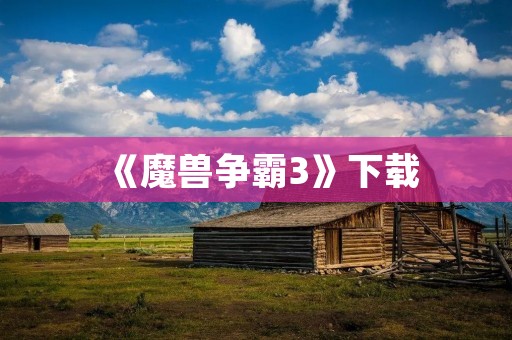 《魔兽争霸3》下载:体验经典策略游戏的魅力 《魔兽争霸3》下载:体验经典策略游戏的魅力