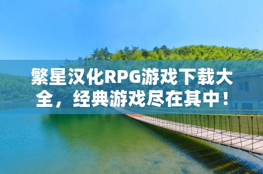 繁星汉化RPG游戏下载大全，经典游戏尽在其中！