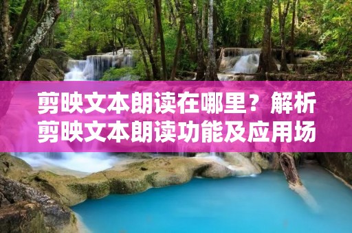 剪映文本朗读在哪里?解析剪映文本朗读功能及应用场景