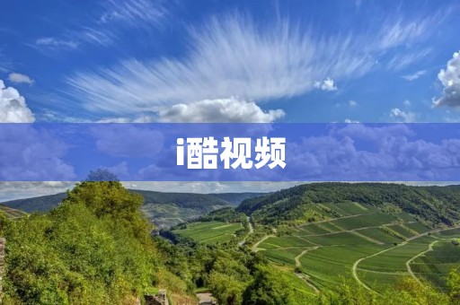 i酷视频：打造个性化、优质的视频内容平台
