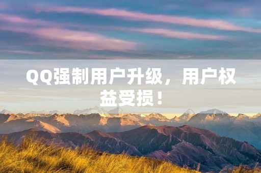 QQ强制用户升级,用户权益受损! QQ强制用户升级,用户权益受损!