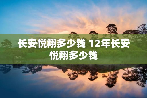 长安悦翔多少钱 12年长安悦翔多少钱