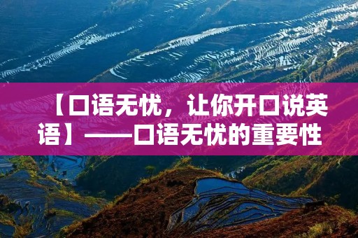 【口语无忧,让你开口说英语】——口语无忧的重要性及学习方法 【口语无忧,让你开口说英语】——口语无忧的重要性及学习方法