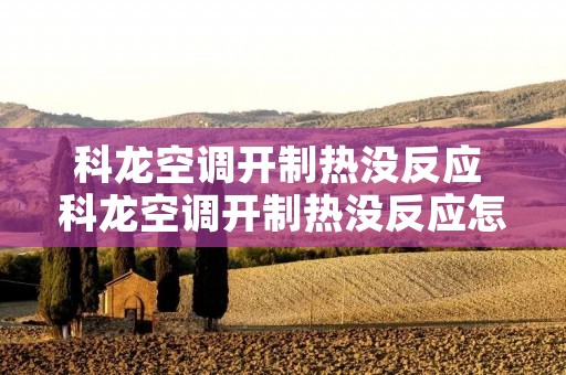 科龙空调开制热没反应 科龙空调开制热没反应怎么办 科龙空调开制热没反应 科龙空调开制热没反应怎么办