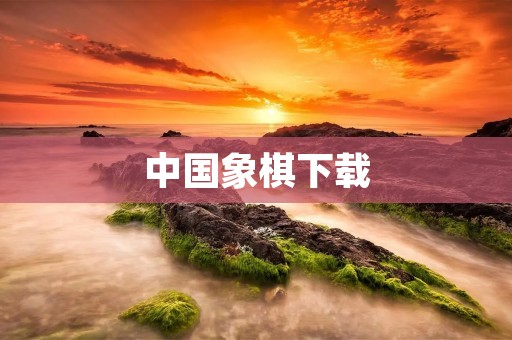 中国象棋下载:让你随时随地享受精彩对弈的乐趣 中国象棋下载:让你随时随地享受精彩对弈的乐趣