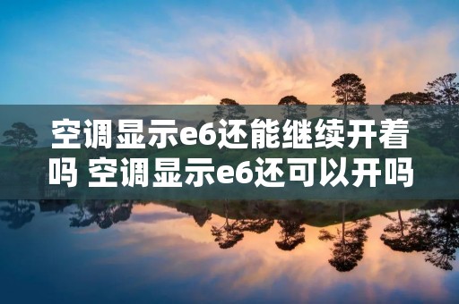 空调显示e6还能继续开着吗 空调显示e6还可以开吗