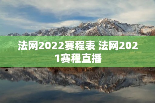 法网2022赛程表 法网2021赛程直播