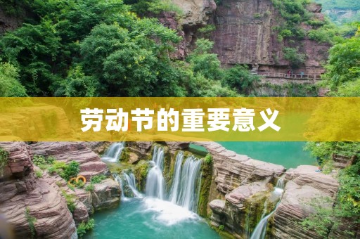 劳动节的重要意义：庆祝劳动者的辛勤付出