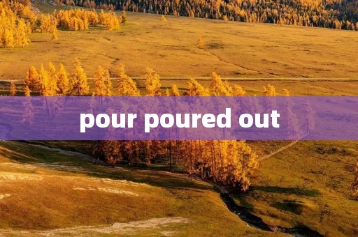 pour poured out