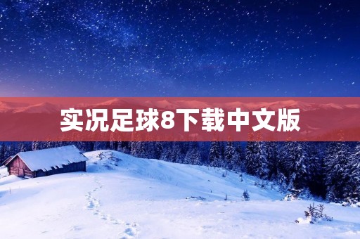 实况足球8下载中文版：打造最真实的足球游戏体验
