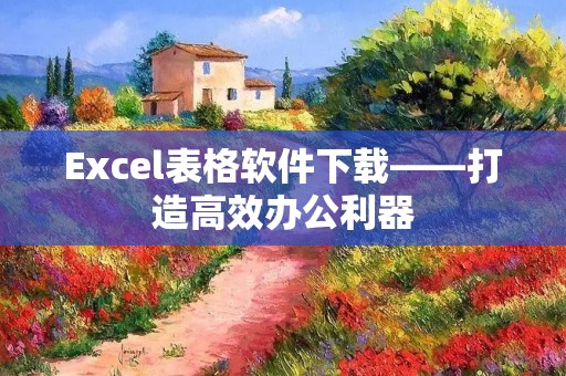 Excel表格软件下载——打造高效办公利器