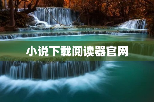 小说下载阅读器官网:让你轻松阅读无限好书 小说下载阅读器官网:让你轻松阅读无限好书