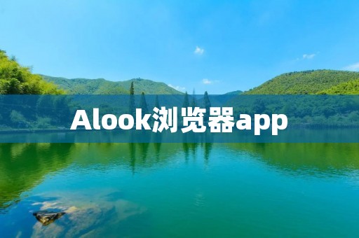 Alook浏览器app:打造高效便捷的移动浏览体验 Alook浏览器app:打造高效便捷的移动浏览体验