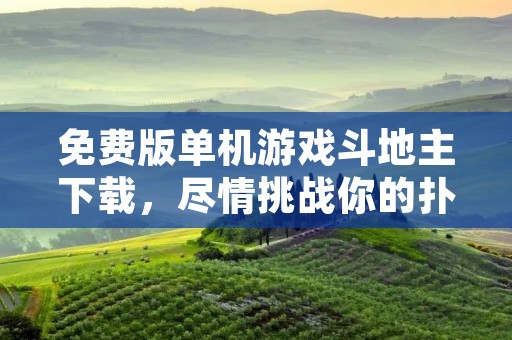 免费版单机游戏斗地主下载,尽情挑战你的扑克牌技巧!