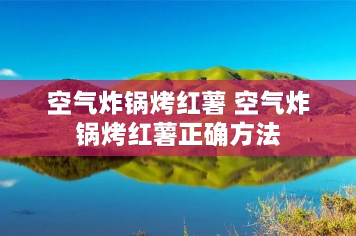 空气炸锅烤红薯 空气炸锅烤红薯正确方法