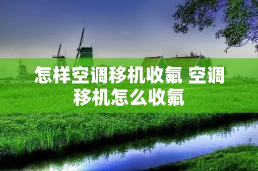 怎样空调移机收氟 空调移机怎么收氟