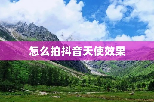 怎么拍抖音天使效果:如何用手机拍摄出仙美般的抖音视频