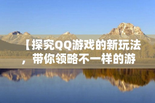 【探究QQ游戏的新玩法，带你领略不一样的游戏体验】