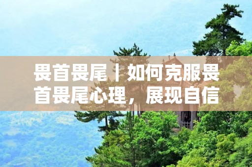 畏首畏尾|如何克服畏首畏尾心理,展现自信风采