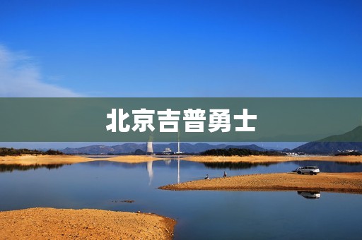 北京吉普勇士:征服城市与野外的最佳选择 北京吉普勇士:征服城市与野外的最佳选择