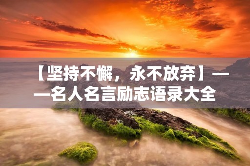 【坚持不懈，永不放弃】——名人名言励志语录大全