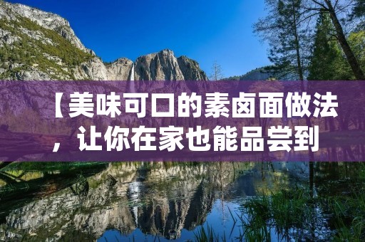 【美味可口的素卤面做法,让你在家也能品尝到正宗的口感】 【美味可口的素卤面做法,让你在家也能品尝到正宗的口感】