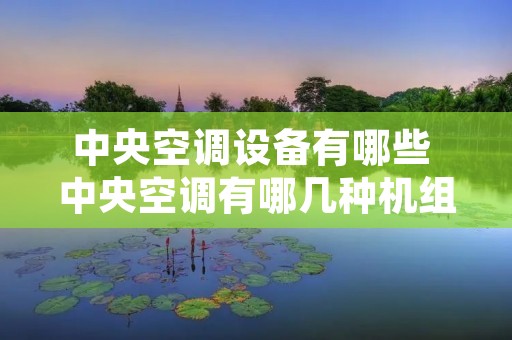 中央空调设备有哪些 中央空调有哪几种机组