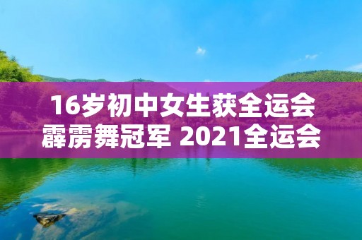 16岁初中女生获全运会霹雳舞冠军 2021全运会霹雳舞视频 16岁初中女生获全运会霹雳舞冠军 2021全运会霹雳舞视频