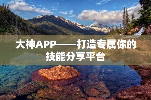 大神APP——打造专属你的技能分享平台 大神APP——打造专属你的技能分享平台