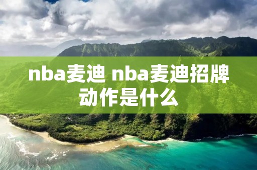 nba麦迪 nba麦迪招牌动作是什么