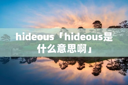 hideous「hideous是什么意思啊」