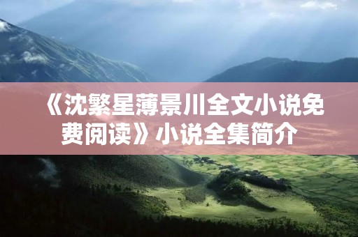 《沈繁星薄景川全文小说免费阅读》小说全集简介
