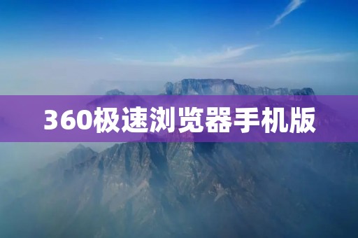 360极速浏览器手机版：轻巧快速，畅享网络世界